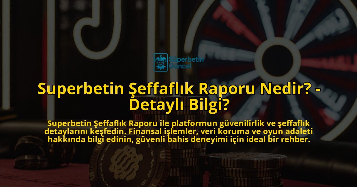 Superbetin-Seffaflik-Raporu-Nedir---Detayli-Bilgi-overlay-1769255937.jpg